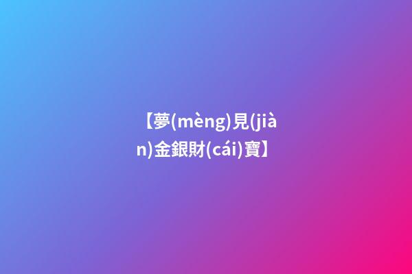 【夢(mèng)見(jiàn)金銀財(cái)寶】