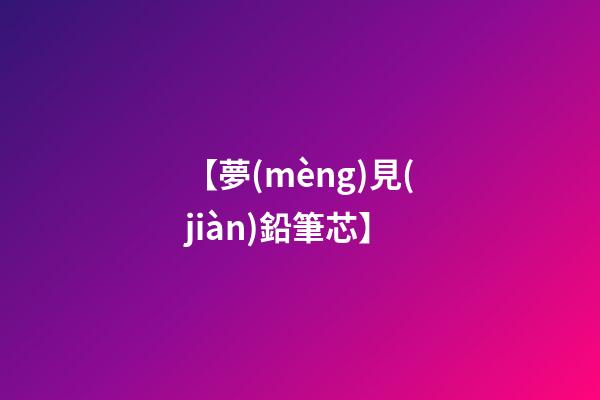 【夢(mèng)見(jiàn)鉛筆芯】
