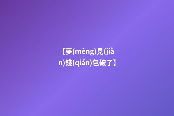 【夢(mèng)見(jiàn)錢(qián)包破了】