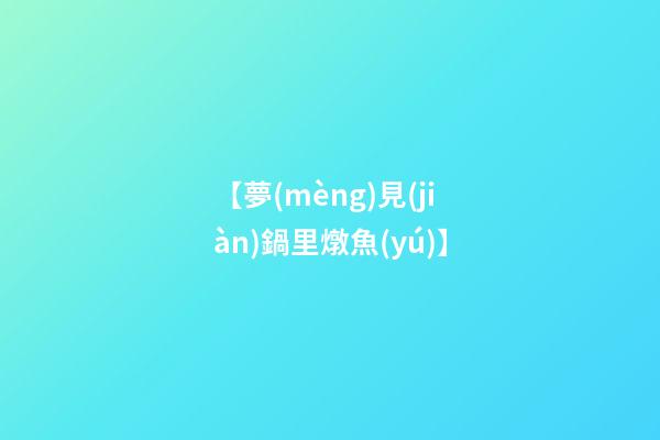 【夢(mèng)見(jiàn)鍋里燉魚(yú)】