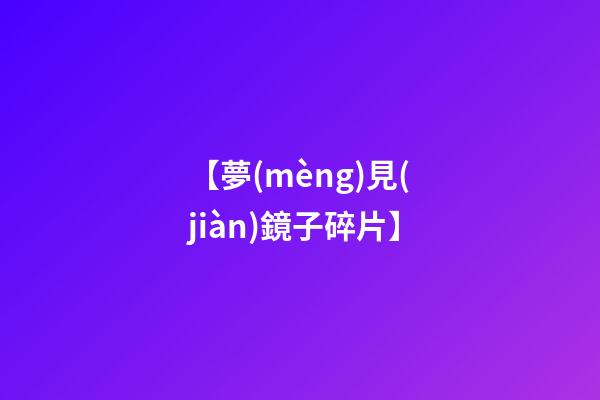 【夢(mèng)見(jiàn)鏡子碎片】
