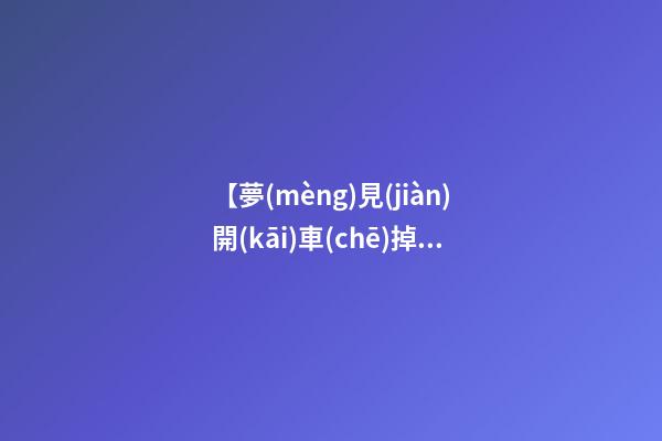 【夢(mèng)見(jiàn)開(kāi)車(chē)掉坑里】