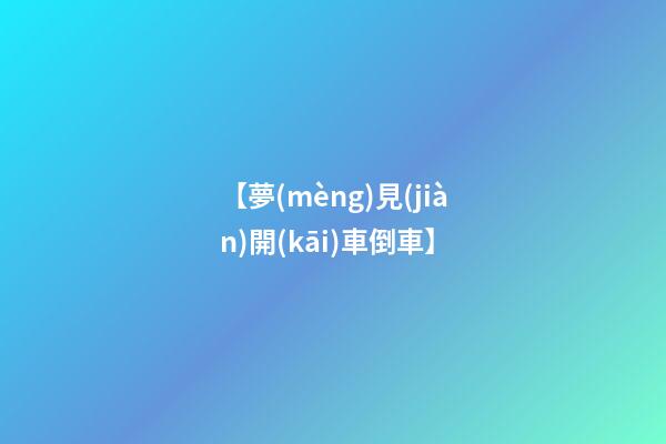 【夢(mèng)見(jiàn)開(kāi)車倒車】