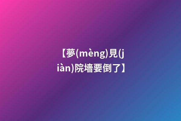【夢(mèng)見(jiàn)院墻要倒了】
