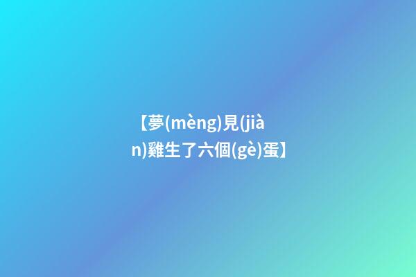 【夢(mèng)見(jiàn)雞生了六個(gè)蛋】