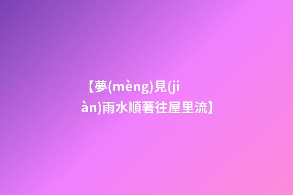 【夢(mèng)見(jiàn)雨水順著往屋里流】