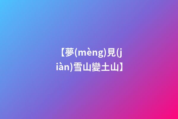 【夢(mèng)見(jiàn)雪山變土山】
