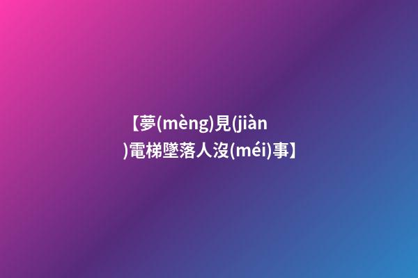 【夢(mèng)見(jiàn)電梯墜落人沒(méi)事】
