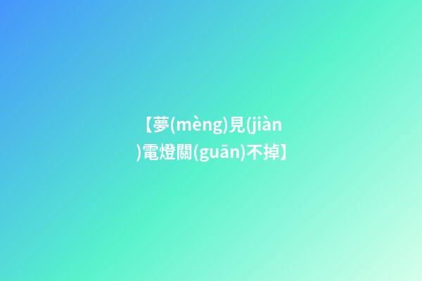 【夢(mèng)見(jiàn)電燈關(guān)不掉】