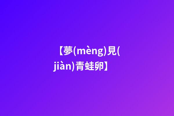 【夢(mèng)見(jiàn)青蛙卵】