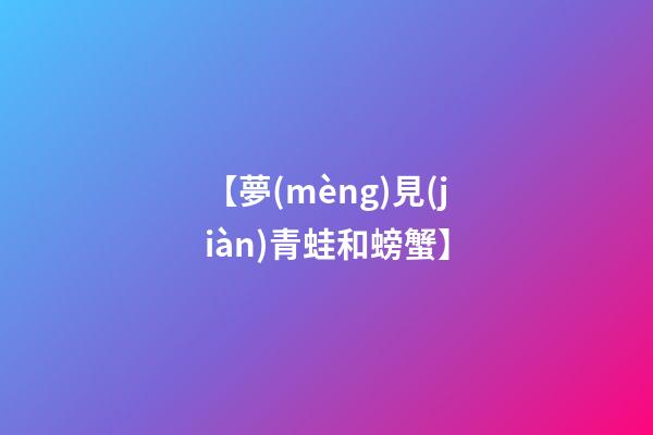 【夢(mèng)見(jiàn)青蛙和螃蟹】