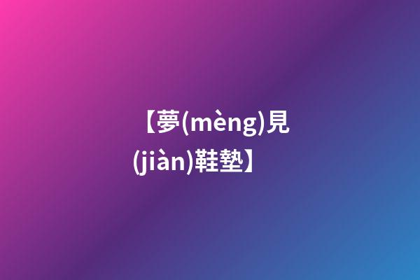 【夢(mèng)見(jiàn)鞋墊】
