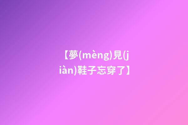 【夢(mèng)見(jiàn)鞋子忘穿了】