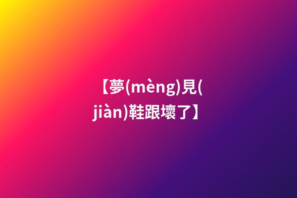 【夢(mèng)見(jiàn)鞋跟壞了】