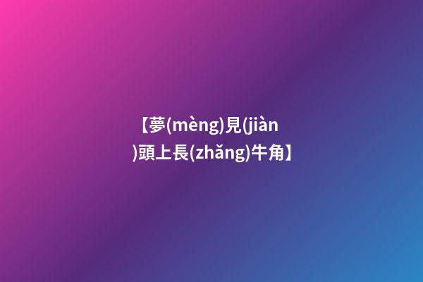 【夢(mèng)見(jiàn)頭上長(zhǎng)牛角】