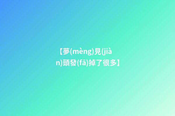 【夢(mèng)見(jiàn)頭發(fā)掉了很多】