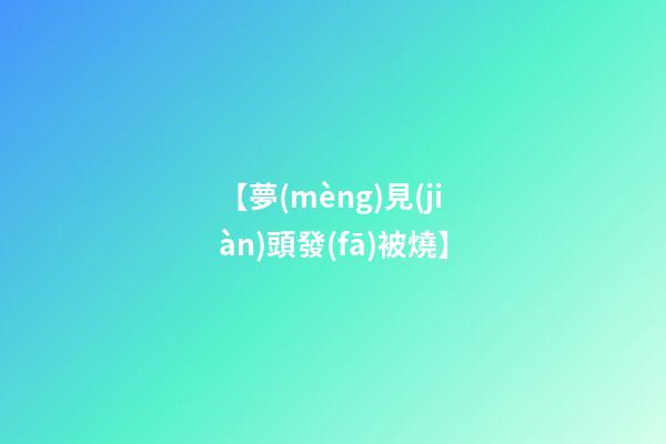 【夢(mèng)見(jiàn)頭發(fā)被燒】
