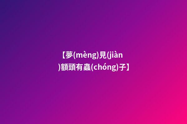 【夢(mèng)見(jiàn)額頭有蟲(chóng)子】