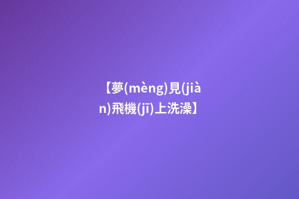 【夢(mèng)見(jiàn)飛機(jī)上洗澡】