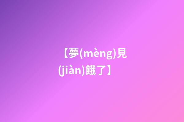 【夢(mèng)見(jiàn)餓了】