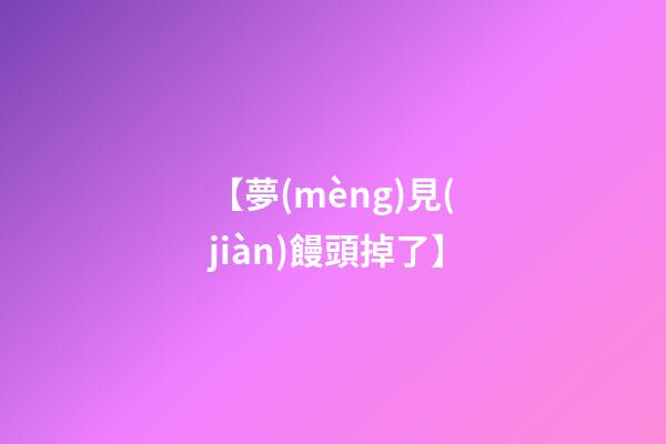【夢(mèng)見(jiàn)饅頭掉了】