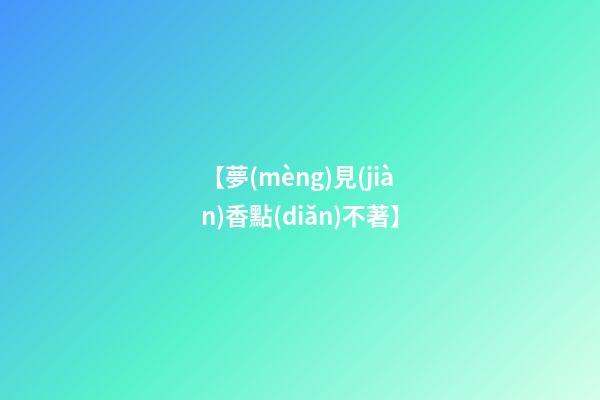 【夢(mèng)見(jiàn)香點(diǎn)不著】
