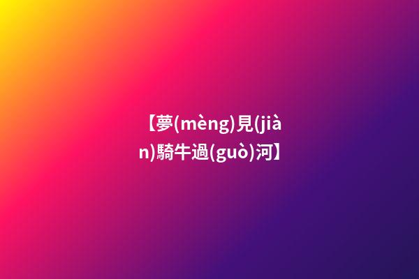【夢(mèng)見(jiàn)騎牛過(guò)河】