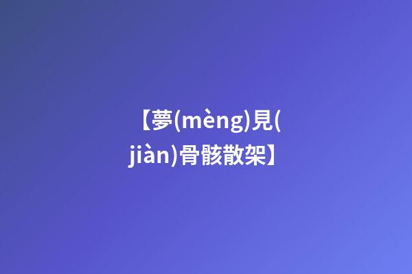 【夢(mèng)見(jiàn)骨骸散架】