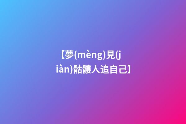 【夢(mèng)見(jiàn)骷髏人追自己】