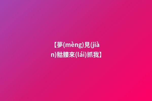 【夢(mèng)見(jiàn)骷髏來(lái)抓我】