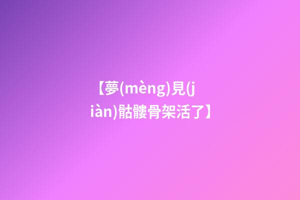 【夢(mèng)見(jiàn)骷髏骨架活了】