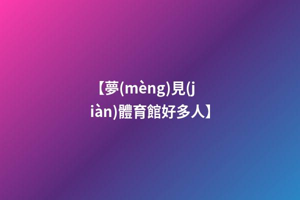 【夢(mèng)見(jiàn)體育館好多人】