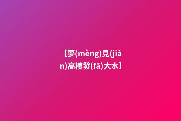 【夢(mèng)見(jiàn)高樓發(fā)大水】