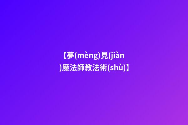 【夢(mèng)見(jiàn)魔法師教法術(shù)】
