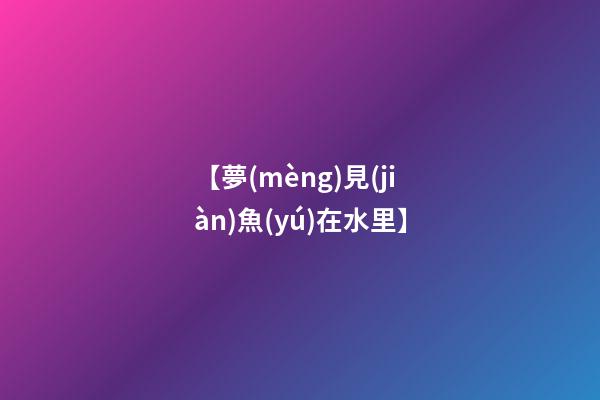 【夢(mèng)見(jiàn)魚(yú)在水里】