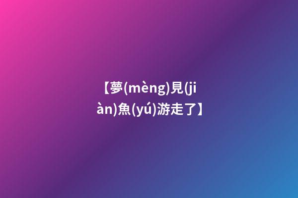 【夢(mèng)見(jiàn)魚(yú)游走了】