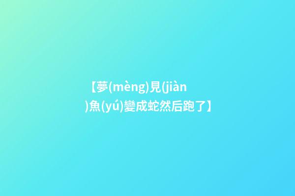 【夢(mèng)見(jiàn)魚(yú)變成蛇然后跑了】