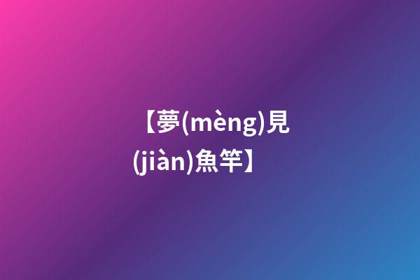 【夢(mèng)見(jiàn)魚竿】