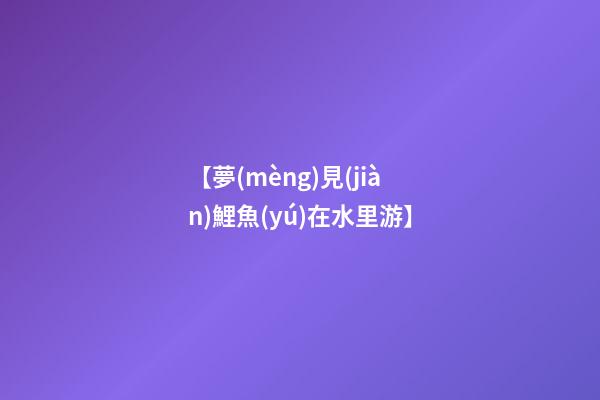 【夢(mèng)見(jiàn)鯉魚(yú)在水里游】