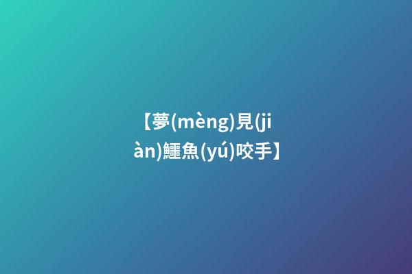 【夢(mèng)見(jiàn)鱷魚(yú)咬手】