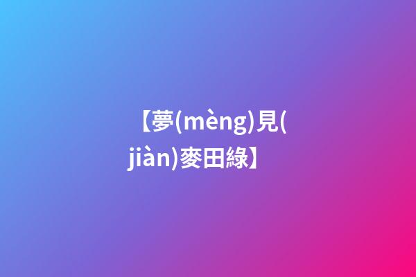 【夢(mèng)見(jiàn)麥田綠】