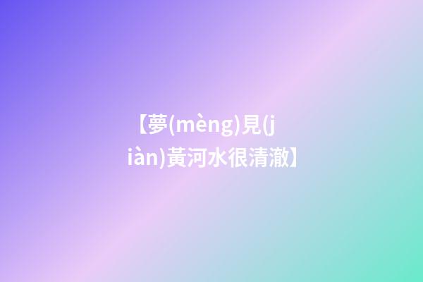 【夢(mèng)見(jiàn)黃河水很清澈】