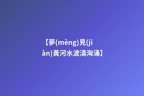 【夢(mèng)見(jiàn)黃河水波濤洶涌】