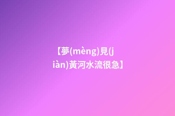 【夢(mèng)見(jiàn)黃河水流很急】
