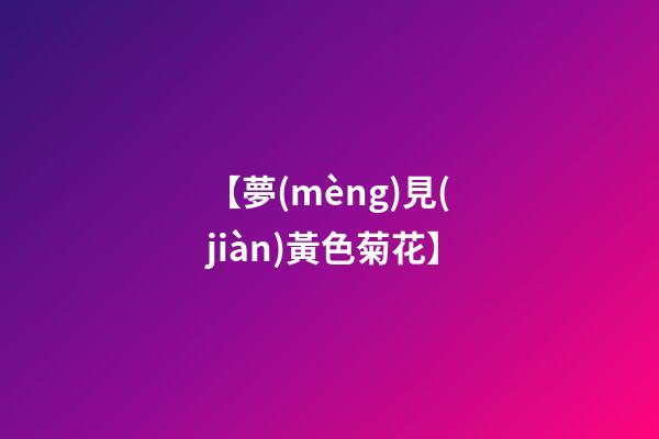 【夢(mèng)見(jiàn)黃色菊花】