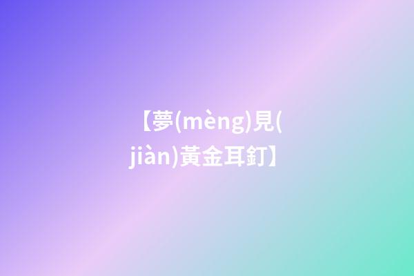 【夢(mèng)見(jiàn)黃金耳釘】
