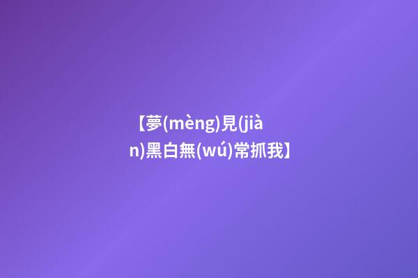 【夢(mèng)見(jiàn)黑白無(wú)常抓我】