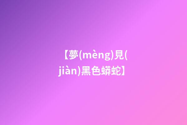 【夢(mèng)見(jiàn)黑色蟒蛇】