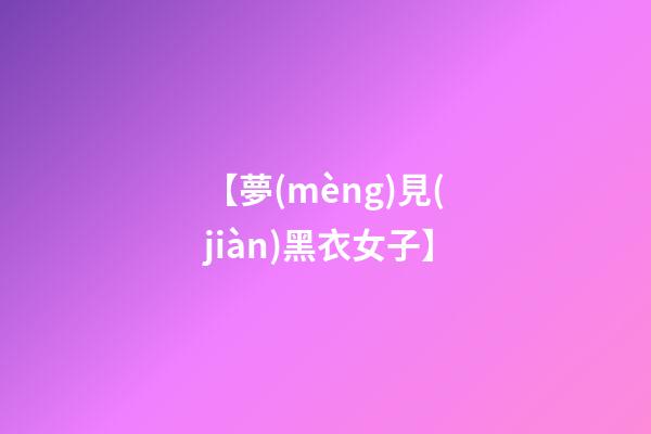 【夢(mèng)見(jiàn)黑衣女子】