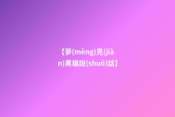 【夢(mèng)見(jiàn)黑貓說(shuō)話】